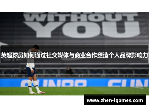 英超球员如何通过社交媒体与商业合作塑造个人品牌影响力