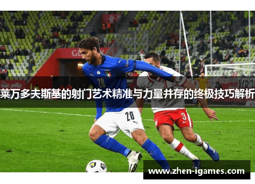 莱万多夫斯基的射门艺术精准与力量并存的终极技巧解析