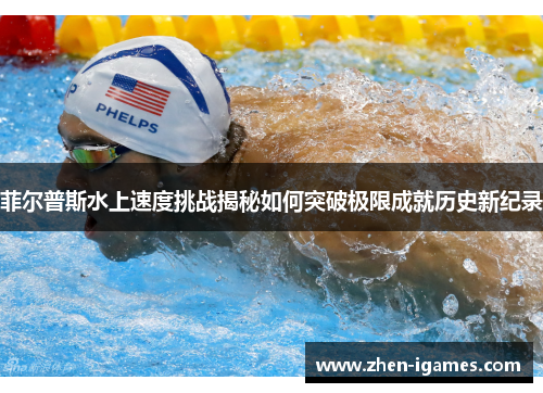 菲尔普斯水上速度挑战揭秘如何突破极限成就历史新纪录