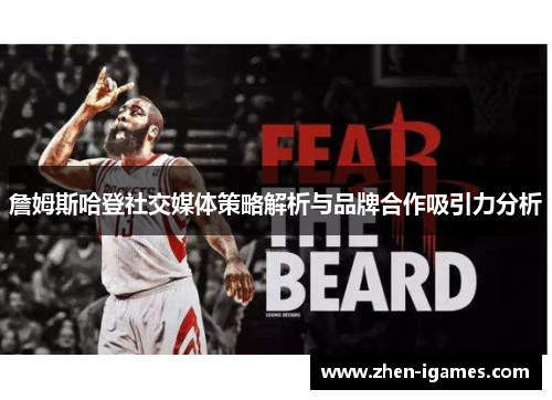 詹姆斯哈登社交媒体策略解析与品牌合作吸引力分析 詹姆斯哈登社交媒体策略解析与品牌合作吸引力分析