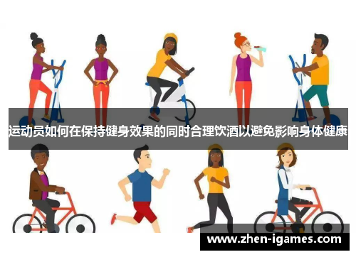 运动员如何在保持健身效果的同时合理饮酒以避免影响身体健康