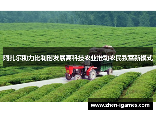 阿扎尔助力比利时发展高科技农业推动农民致富新模式 阿扎尔助力比利时发展高科技农业推动农民致富新模式