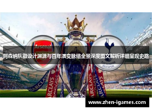 阿森纳队徽设计渊源与百年演变脉络全景深度图文解析详细呈现史路 阿森纳队徽设计渊源与百年演变脉络全景深度图文解析详细呈现史路
