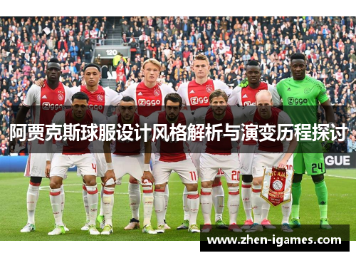 阿贾克斯球服设计风格解析与演变历程探讨 阿贾克斯球服设计风格解析与演变历程探讨