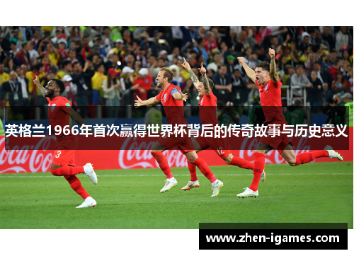 英格兰1966年首次赢得世界杯背后的传奇故事与历史意义