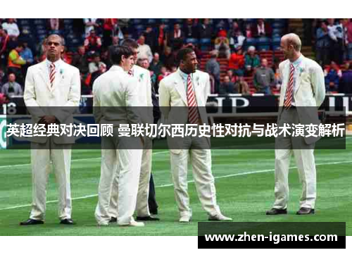 英超经典对决回顾 曼联切尔西历史性对抗与战术演变解析