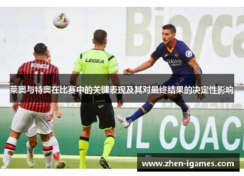 莱奥与特奥在比赛中的关键表现及其对最终结果的决定性影响 莱奥与特奥在比赛中的关键表现及其对最终结果的决定性影响
