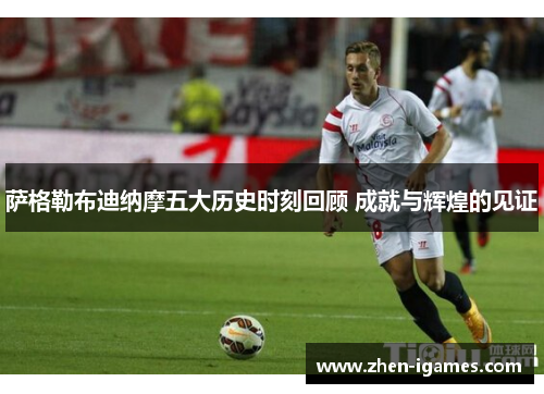 萨格勒布迪纳摩五大历史时刻回顾 成就与辉煌的见证