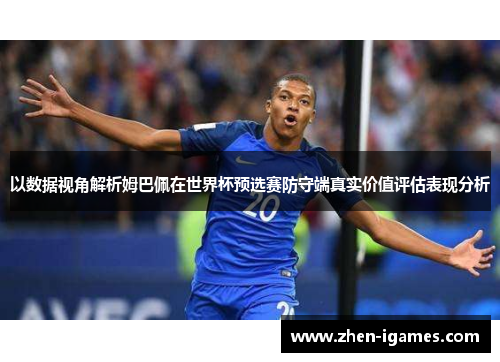 以数据视角解析姆巴佩在世界杯预选赛防守端真实价值评估表现分析