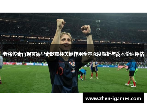 老将传奇再现莫德里奇欧联杯关键作用全景深度解析与战术价值评估 老将传奇再现莫德里奇欧联杯关键作用全景深度解析与战术价值评估