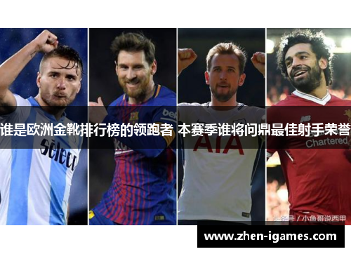 谁是欧洲金靴排行榜的领跑者 本赛季谁将问鼎最佳射手荣誉 谁是欧洲金靴排行榜的领跑者 本赛季谁将问鼎最佳射手荣誉