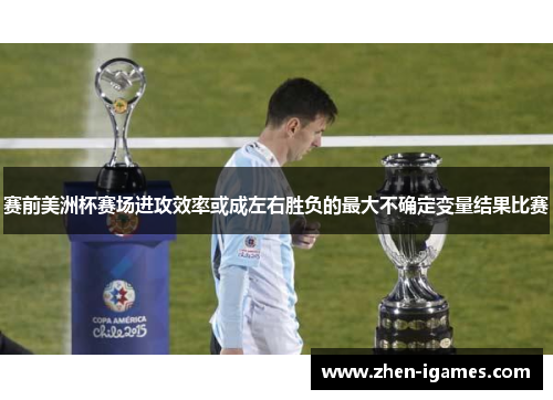 赛前美洲杯赛场进攻效率或成左右胜负的最大不确定变量结果比赛 赛前美洲杯赛场进攻效率或成左右胜负的最大不确定变量结果比赛