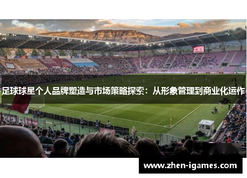 足球球星个人品牌塑造与市场策略探索：从形象管理到商业化运作