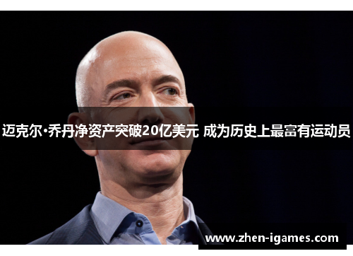 迈克尔·乔丹净资产突破20亿美元 成为历史上最富有运动员 迈克尔·乔丹净资产突破20亿美元 成为历史上最富有运动员