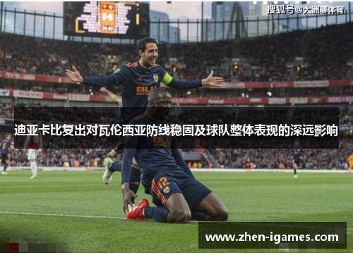 迪亚卡比复出对瓦伦西亚防线稳固及球队整体表现的深远影响