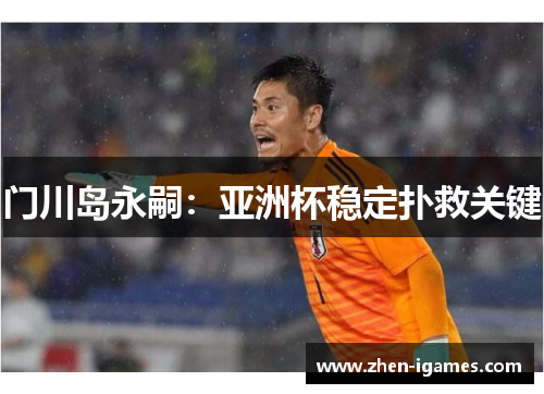 门川岛永嗣：亚洲杯稳定扑救关键
