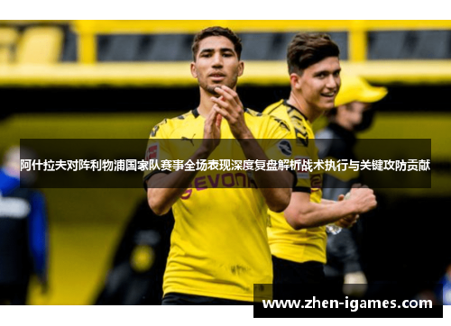 阿什拉夫对阵利物浦国家队赛事全场表现深度复盘解析战术执行与关键攻防贡献 阿什拉夫对阵利物浦国家队赛事全场表现深度复盘解析战术执行与关键攻防贡献