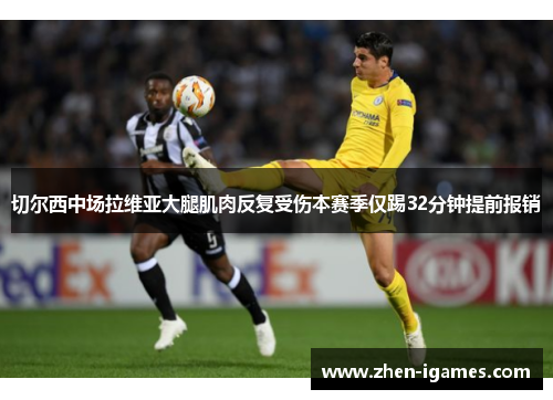 切尔西中场拉维亚大腿肌肉反复受伤本赛季仅踢32分钟提前报销 切尔西中场拉维亚大腿肌肉反复受伤本赛季仅踢32分钟提前报销