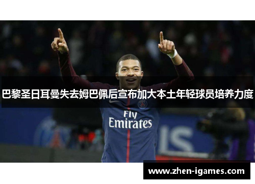 巴黎圣日耳曼失去姆巴佩后宣布加大本土年轻球员培养力度