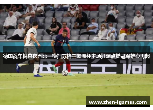 德国战车揭幕夜五比一横扫苏格兰欧洲杯主场狂潮点燃冠军雄心再起