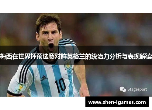 梅西在世界杯预选赛对阵英格兰的统治力分析与表现解读