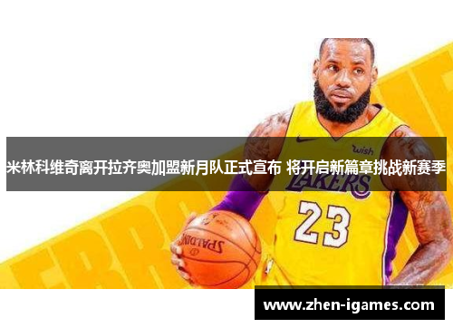 米林科维奇离开拉齐奥加盟新月队正式宣布 将开启新篇章挑战新赛季