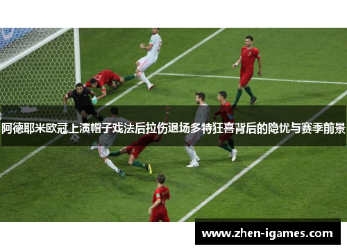 阿德耶米欧冠上演帽子戏法后拉伤退场多特狂喜背后的隐忧与赛季前景