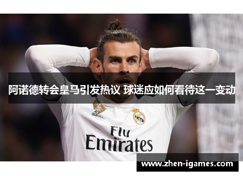 阿诺德转会皇马引发热议 球迷应如何看待这一变动