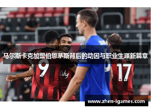 马尔斯卡克加盟伯恩茅斯背后的动因与职业生涯新篇章