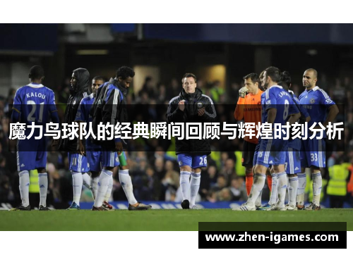 魔力鸟球队的经典瞬间回顾与辉煌时刻分析