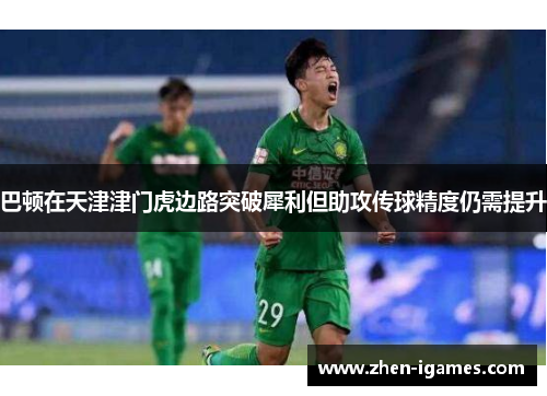 巴顿在天津津门虎边路突破犀利但助攻传球精度仍需提升 巴顿在天津津门虎边路突破犀利但助攻传球精度仍需提升