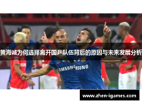 黄海诚为何选择离开国乒队伍背后的原因与未来发展分析 黄海诚为何选择离开国乒队伍背后的原因与未来发展分析