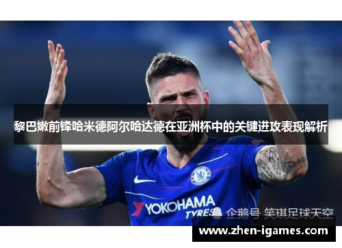黎巴嫩前锋哈米德阿尔哈达德在亚洲杯中的关键进攻表现解析 黎巴嫩前锋哈米德阿尔哈达德在亚洲杯中的关键进攻表现解析